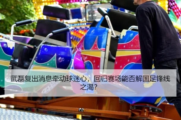 武磊复出消息牵动球迷心，回归赛场能否解国足锋线之渴？