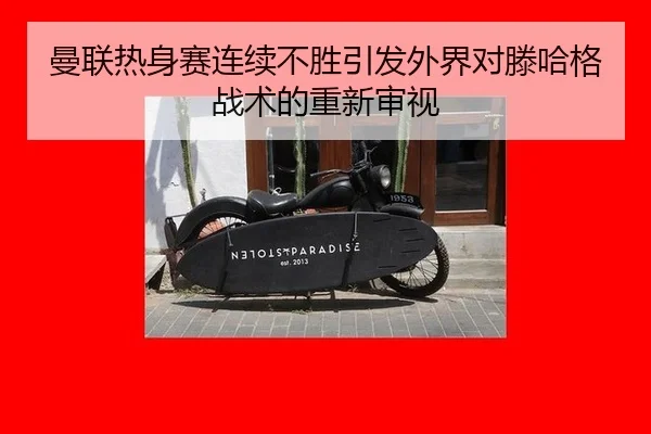 曼联热身赛连续不胜引发外界对滕哈格战术的重新审视