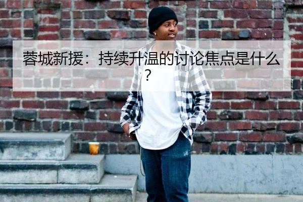 蓉城新援：持续升温的讨论焦点是什么？